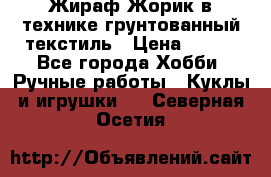 Жираф Жорик в технике грунтованный текстиль › Цена ­ 500 - Все города Хобби. Ручные работы » Куклы и игрушки   . Северная Осетия